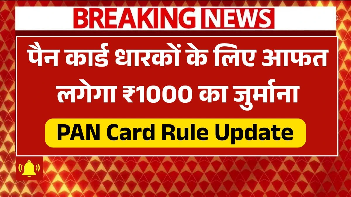 पैन कार्ड धारकों के लिए आफत ही आफत! अब लगेगा ₹1000 का जुर्माना - जल्दी हो जाये सावधान PAN Card Rule Update