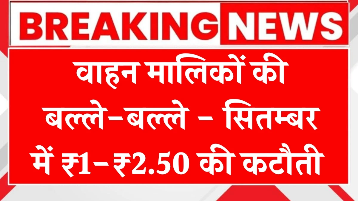 वाहन मालिकों की बल्ले-बल्ले, सितम्बर में ₹1-₹2.50 की कटौती - Petrol Diesel Rates