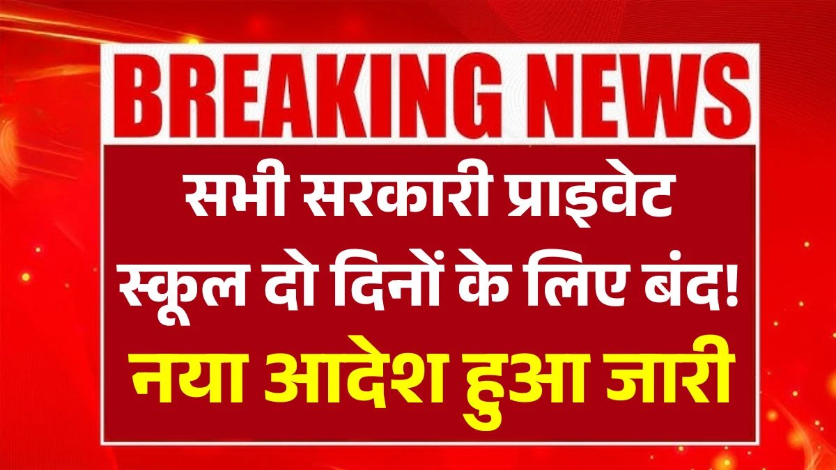 सभी सरकारी प्राइवेट स्कूल दो दिनों के लिए बंद! सरकार का नया आदेश हुआ जारी School Collage Holiday
