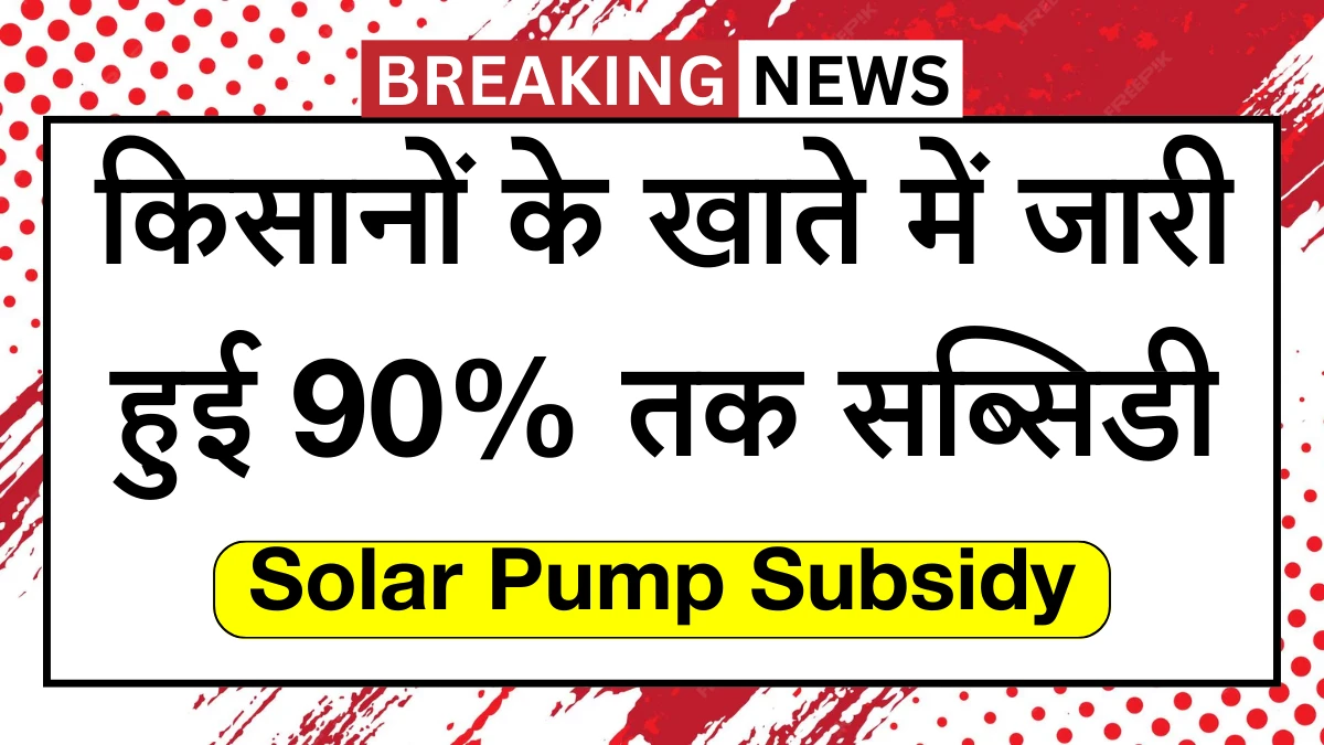 किसानों के खाते में जारी हुई 90% तक सब्सिडी, जानें पूरी प्रक्रिया Solar Pump Subsidy Scheme