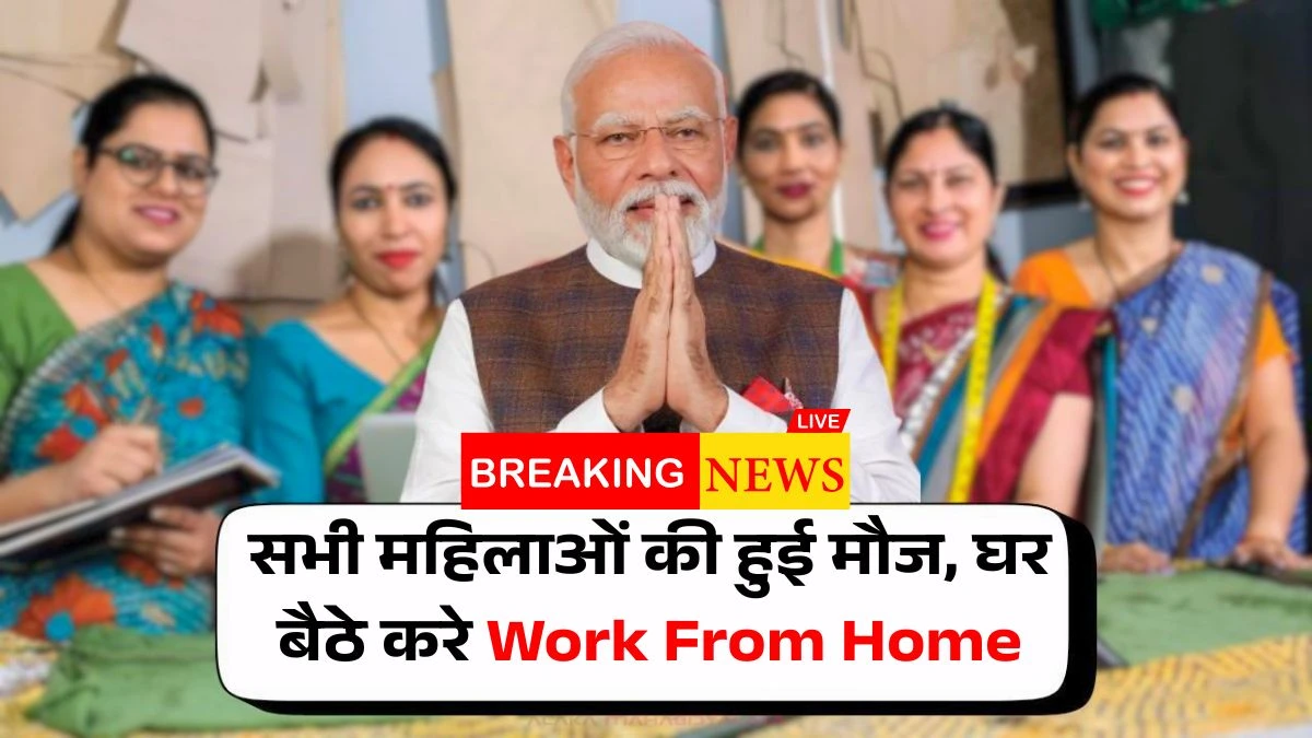 सभी महिलाओं की हुई मौज, घर बैठे करे Work From Home… हर महीने ₹15,000 कमाने का मौका Woman Work From Home